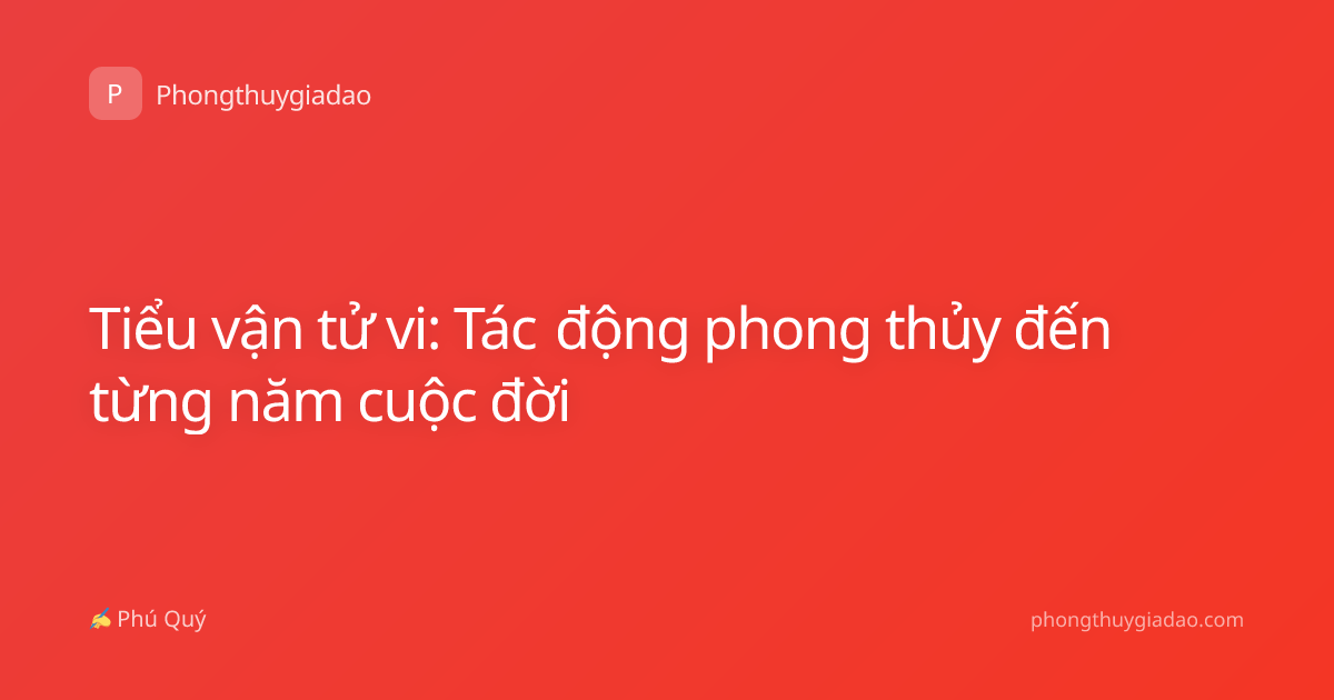 Tiểu vận tử vi: Tác động phong thủy đến từng năm cuộc đời
