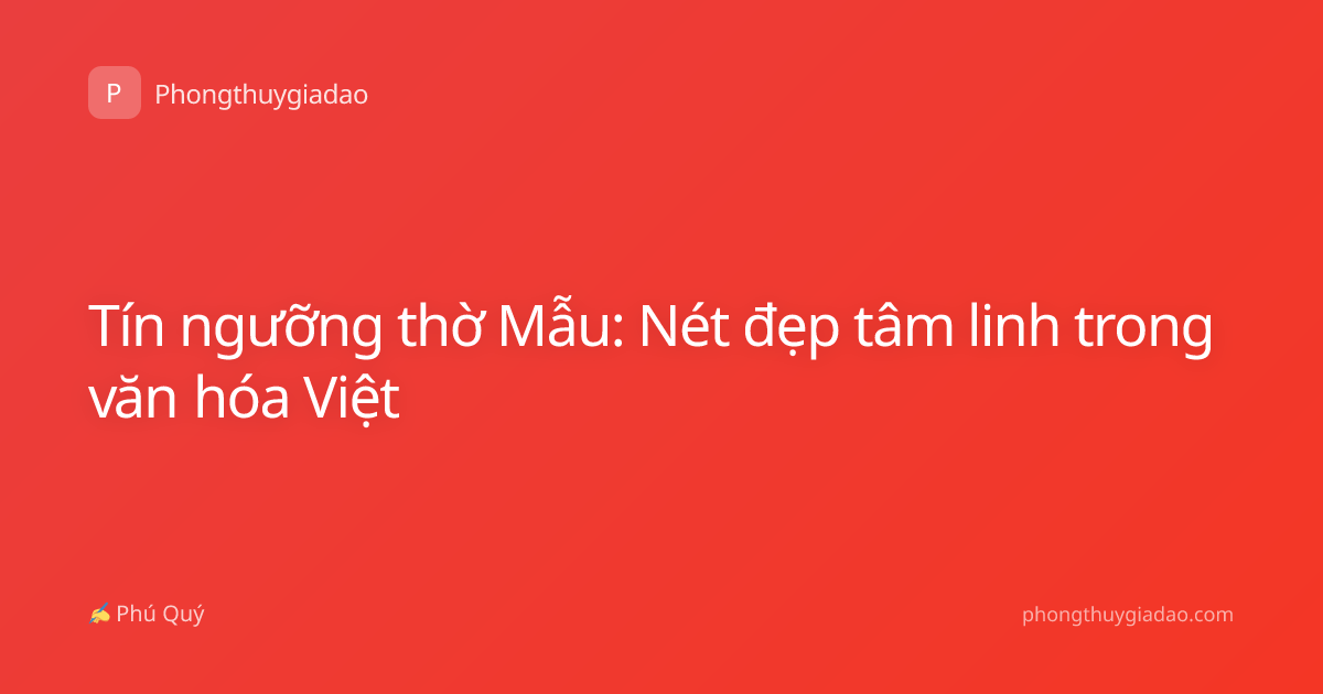 Tín ngưỡng thờ Mẫu: Nét đẹp tâm linh trong văn hóa Việt