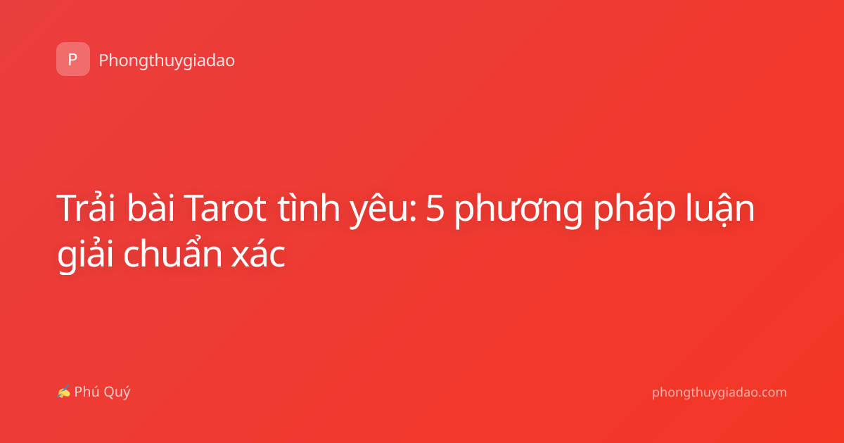 Trải bài Tarot tình yêu: 5 phương pháp luận giải chuẩn xác