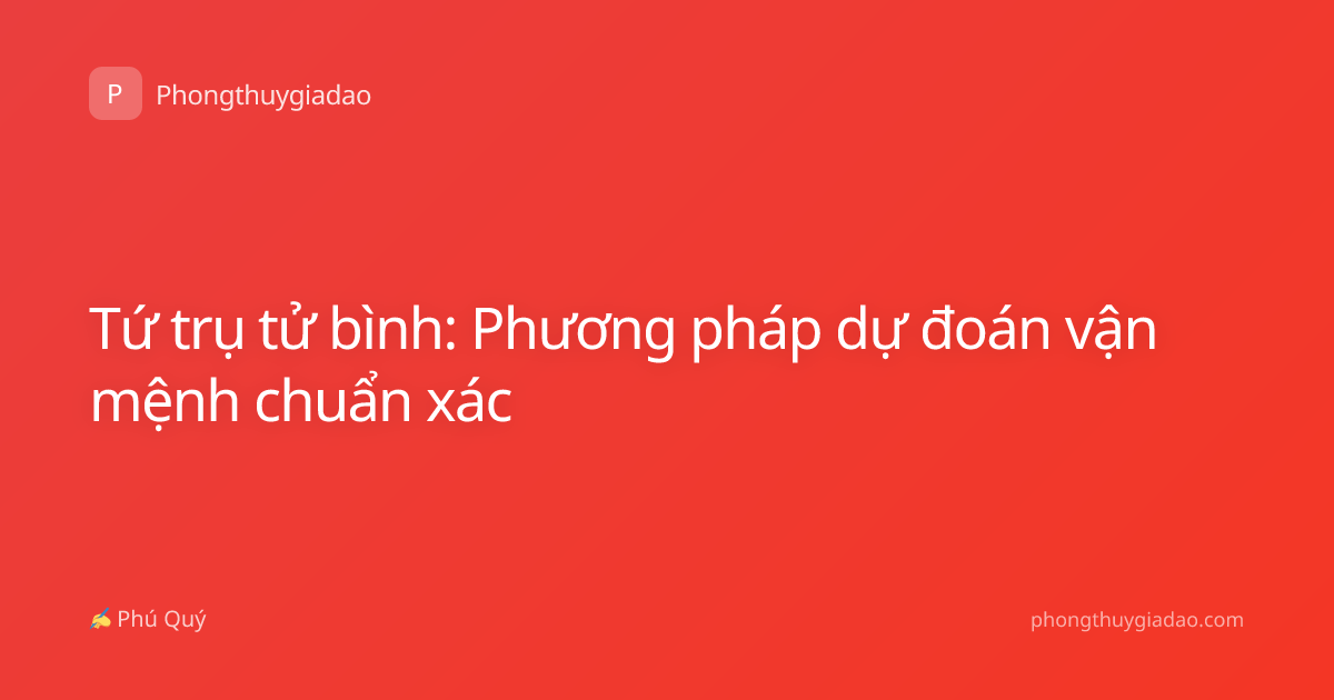 Tứ trụ tử bình: Phương pháp dự đoán vận mệnh chuẩn xác
