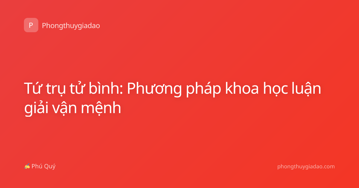 Tứ trụ tử bình: Phương pháp khoa học luận giải vận mệnh