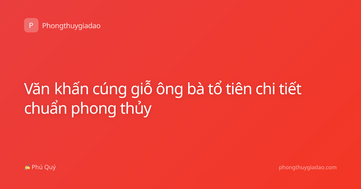 Văn khấn cúng giỗ ông bà tổ tiên chi tiết chuẩn phong thủy