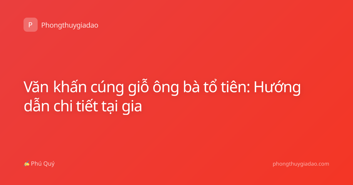 Văn khấn cúng giỗ ông bà tổ tiên: Hướng dẫn chi tiết tại gia