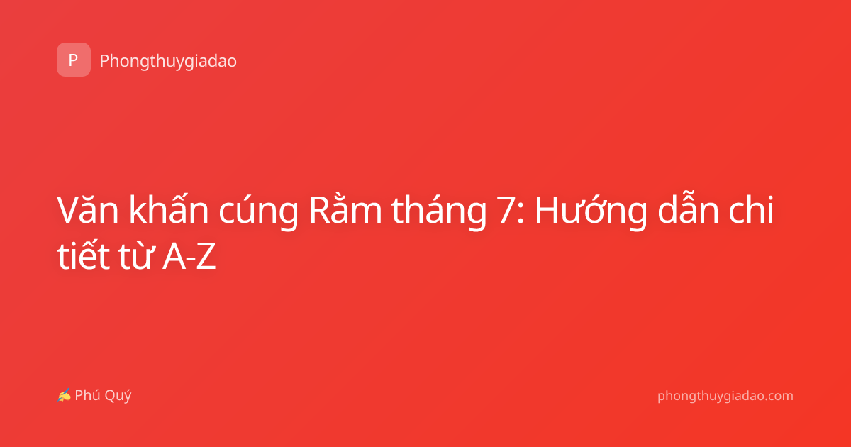 Văn khấn cúng Rằm tháng 7: Hướng dẫn chi tiết từ A-Z