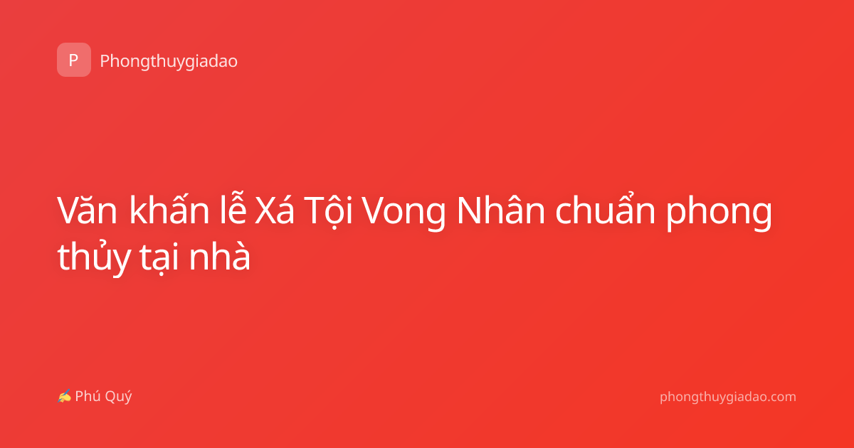 Văn khấn lễ Xá Tội Vong Nhân chuẩn phong thủy tại nhà