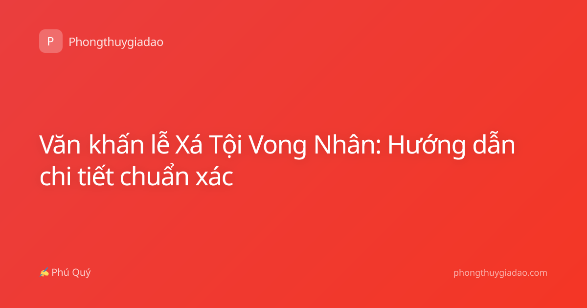 Văn khấn lễ Xá Tội Vong Nhân: Hướng dẫn chi tiết chuẩn xác