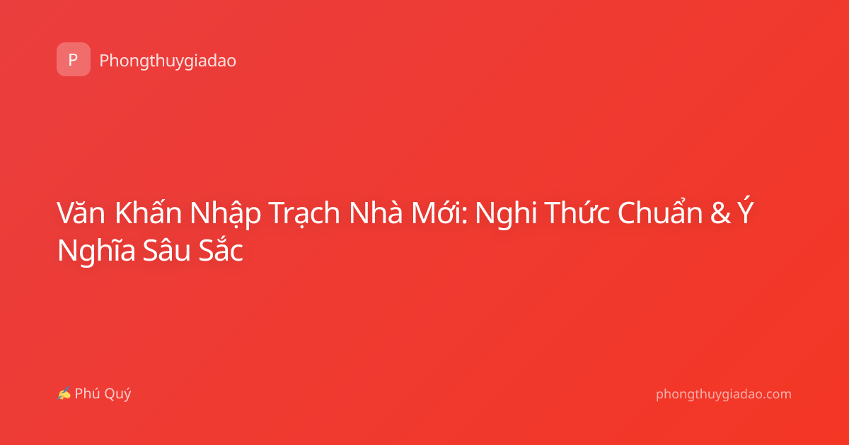 Văn Khấn Nhập Trạch Nhà Mới: Nghi Thức Chuẩn & Ý Nghĩa Sâu Sắc