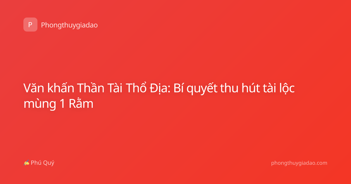 Văn khấn Thần Tài Thổ Địa: Bí quyết thu hút tài lộc mùng 1 Rằm