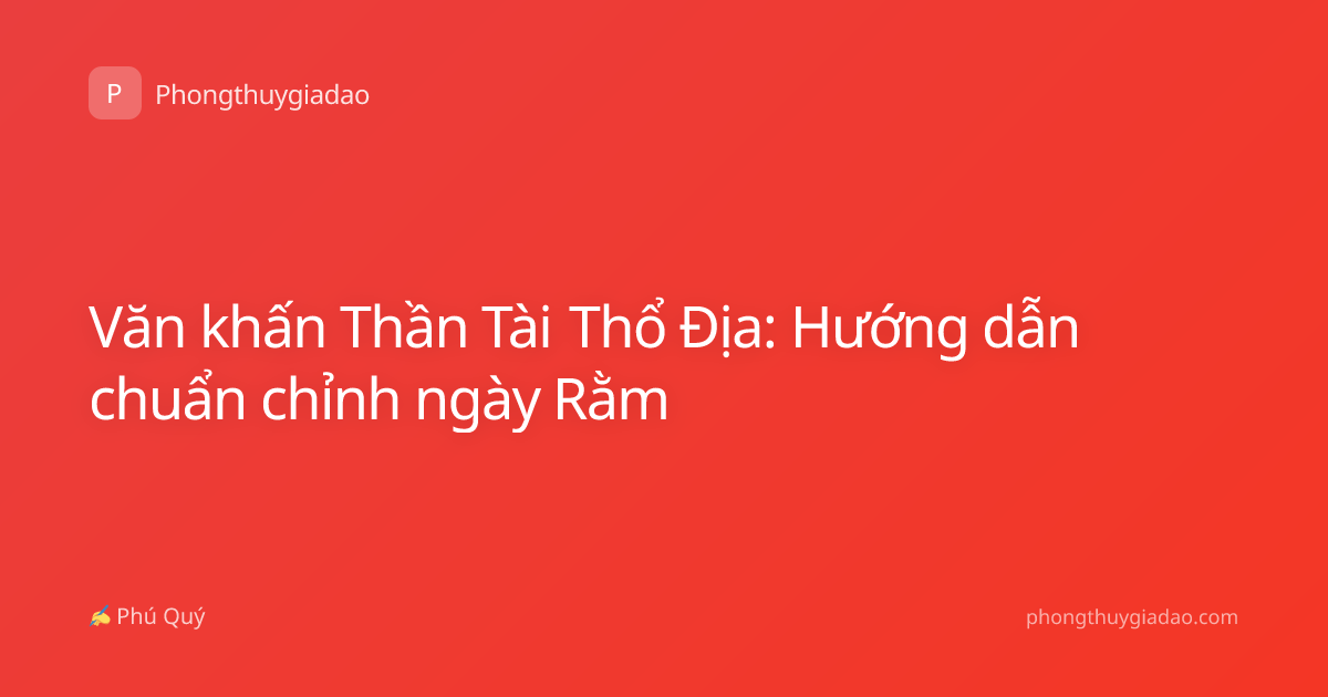 Văn khấn Thần Tài Thổ Địa: Hướng dẫn chuẩn chỉnh ngày Rằm